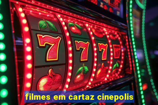 filmes em cartaz cinepolis